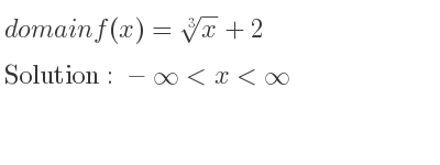The domain of f(x)=\sqrt[3]{x}+2 is -infinity <x<infinity
